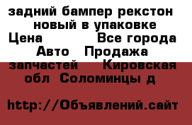 задний бампер рекстон 3   новый в упаковке › Цена ­ 8 000 - Все города Авто » Продажа запчастей   . Кировская обл.,Соломинцы д.